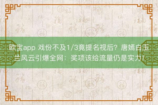 欧宝app 戏份不及1/3竟提名视后？唐嫣白玉兰风云引爆全网：奖项该给流量仍是实力！