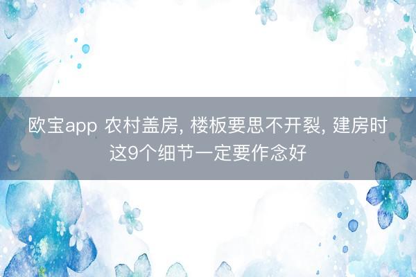 欧宝app 农村盖房， 楼板要思不开裂， 建房时这9个细节一定要作念好