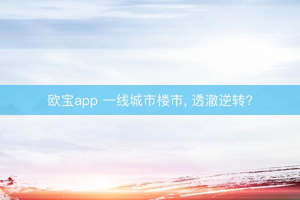 欧宝app 一线城市楼市， 透澈逆转?