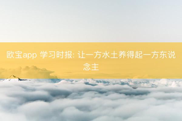 欧宝app 学习时报: 让一方水土养得起一方东说念主