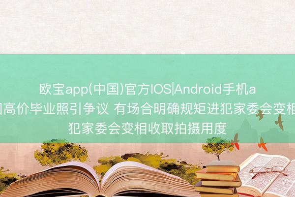 欧宝app(中国)官方IOS|Android手机app下载 幼儿园高价毕业照引争议 有场合明确规矩进犯家委会变相收取拍摄用度