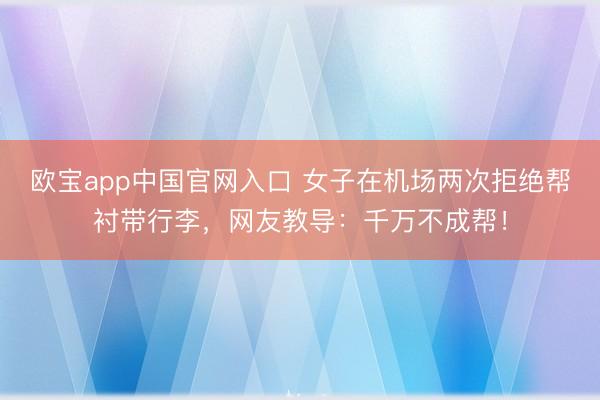 欧宝app中国官网入口 女子在机场两次拒绝帮衬带行李，网友教导：千万不成帮！
