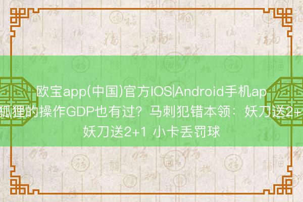 欧宝app(中国)官方IOS|Android手机app下载 文班&狐狸的操作GDP也有过？马刺犯错本领：妖刀送2+1 小卡丢罚球