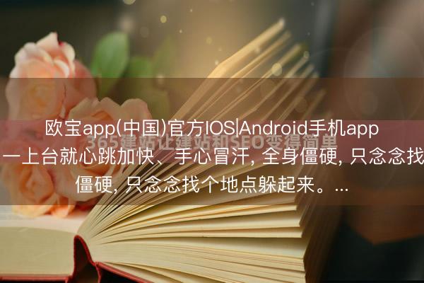 欧宝app(中国)官方IOS|Android手机app下载 影帝梁朝伟， 一上台就心跳加快、手心冒汗， 全身僵硬， 只念念找个地点躲起来。...