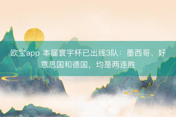 欧宝app 本届寰宇杯已出线3队：墨西哥、好意思国和德国，均是两连胜