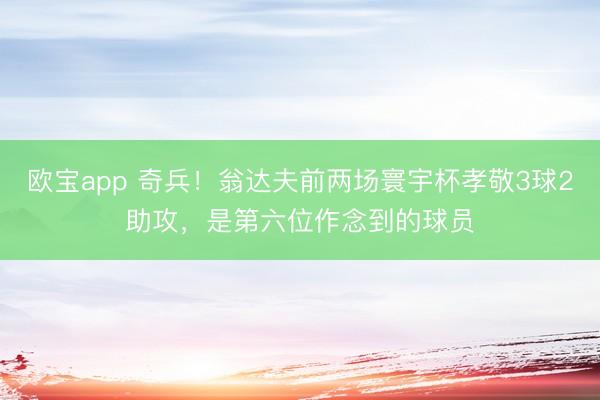 欧宝app 奇兵!翁达夫前两场寰宇杯孝敬3球2助攻,是第六位作念到的球员