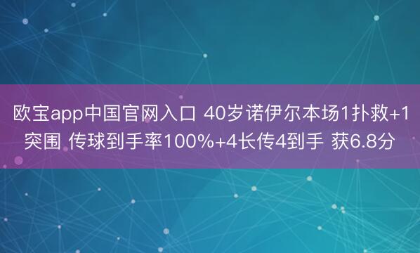 欧宝app中国官网入口 40岁诺伊尔本场1扑救+1突围 传球到手率100%+4长传4到手 获6.8分